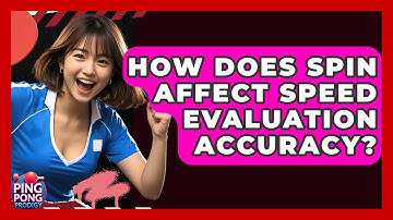 How Does Spin Affect Speed Evaluation Accuracy? - Ping Pong Prodigy