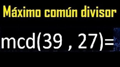 mcd 39 y 27 , maximo comun divisor , como se halla , ejemplos