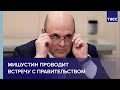 Мишустин проводит встречу с правительством