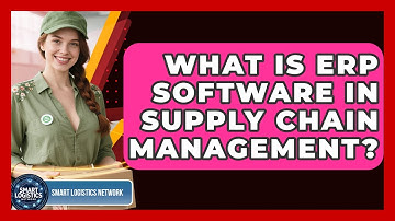 What Is ERP Software In Supply Chain Management? | Smart Logistics Network News