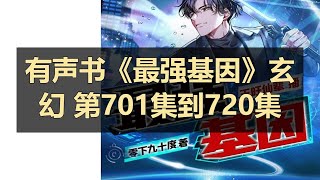 有声书《最强基因》玄幻 第701集到720集