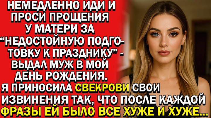 Немедленно проси прощения у матери за "недостойный" праздник. - указал муж в мой день рождения