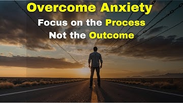 Overcome Anxiety Focus on the Process, Not the Outcome