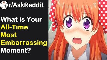 What is Your All-Time Most Embarrassing Moment? (r/AskReddit)