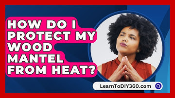 How Do I Protect My Wood Mantel From Heat? - LearnToDIY360.com