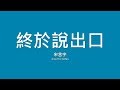宋念宇 Xiaoyu Sung 終於說出口 歌詞 宋念宇 Xiaoyu Sung 終於說出口 歌詞