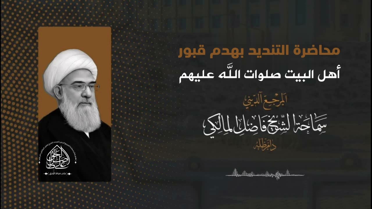 محاضرة: التنديد بهدم قبور أهل البيت صلوات الله عليهم - المرجع الشيخ فاضل المالكي دام ظله