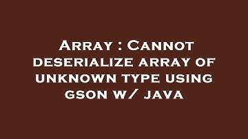 Array : Cannot deserialize array of unknown type using gson w/ java
