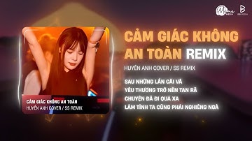 Cảm Giác Không An Toàn (SS Remix) - Huyền Anh | Hạnh Phúc Khó Tìm Lắm Sao Không Trân Trọng Vun Đắp