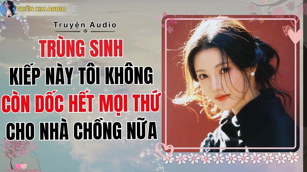 Audio Truyện | TRÙNG SINH KIẾP NÀY TÔI KHÔNG CÒN DỐC HẾT MỌI THỨ CHO NHÀ CHỒNG NỮA | Thiên Kim Audio