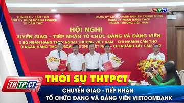Chuyển giao - tiếp nhận tổ chức đảng và đảng viên Vietcombank| Cần Thơ TV
