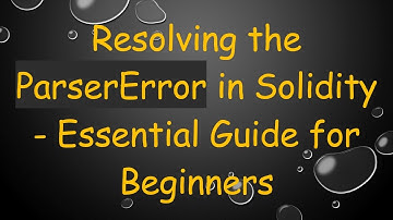 Resolving the ParserError in Solidity - Essential Guide for Beginners
