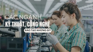 Các ngành kỹ thuật, công nghệ đào tạo những gì? | Chọn ngành học cho tương lai