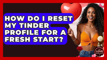 How Do I Reset My Tinder Profile For A Fresh Start? - The Love Workshop