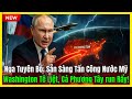 Nga Tuyên Bố: Sẵn Sàng Tấn Công Nước Mỹ – Washington Tê Liệt, Cả Phương Tây Căng Như Dây Đàn