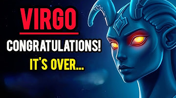 VIRGO— CONGRATULATIONS! IT’S OVER… YOU WILL NEVER GO THROUGH THAT AGAIN!