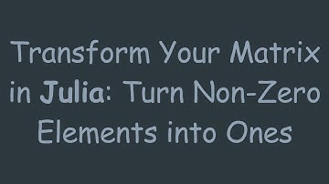 Transform Your Matrix in Julia: Turn Non-Zero Elements into Ones