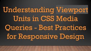 Understanding Viewport Units in CSS Media Queries - Best Practices for Responsive Design