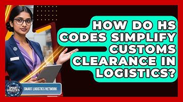 How Do HS Codes Simplify Customs Clearance In Logistics? | Smart Logistics Network News