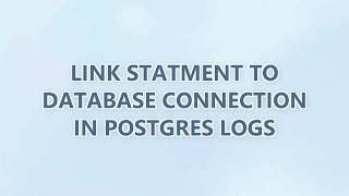 link statment to database connection in postgres logs (2 SOLUTIONS!!)