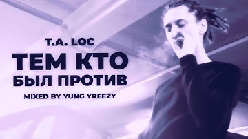 T.A. Loc - Тем Кто Был Против (mixed by yung yreezy)