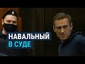 Навальный в суде: ФСИН просит дать политику реальный срок