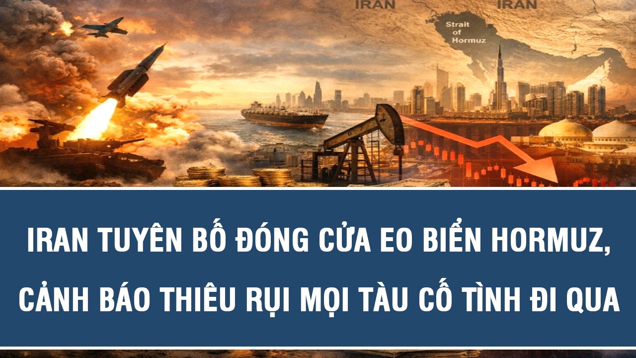 Iran tuyên bố đóng cửa Eo biển Hormuz, cảnh báo thiêu rụi mọi tàu cố tình đi qua