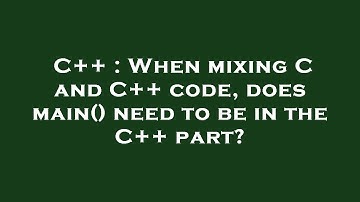 C++ : When mixing C and C++ code, does main() need to be in the C++ part?