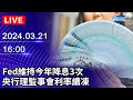 🔴【LIVE直播】Fed維持今年降息3次　央行理監事會利率續凍｜2024.03.21｜Taiwan News Live｜台湾のニュース生放送｜대만 뉴스 방송@ChinaTimes