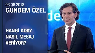 Hangi aday, nasıl mesaj veriyor? - Gündem Özel 03.06.2018 Pazar