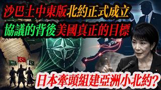 沙巴土三國聯手,中東版北約正式成立,拆解「沙巴土協議」的背後作用,才了解美國真正的目標:日本牽頭組建亞洲小北約?