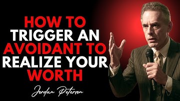 How To Trigger An Avoidant To Realize Your Worth  | Jordan Peterson Speech