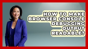 How To Make Browser Console Debugging Output Readable? - Learn To Troubleshoot