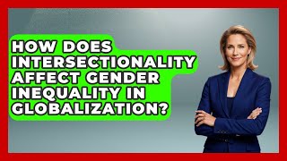 How Does Intersectionality Affect Gender Inequality In Globalization? - The Sociology Workshop