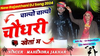चाल्यो चाल्यो चौधरी खेतां म New Rajasthani DJ Song 2024 || Mahendra Jakhar Song || Choudhary Song