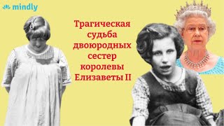 Вычеркнутые из истории: трагическая судьба двоюродных сестер королевы Елизаветы II