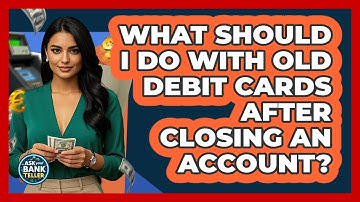 What Should I Do With Old Debit Cards After Closing An Account? - Ask Your Bank Teller