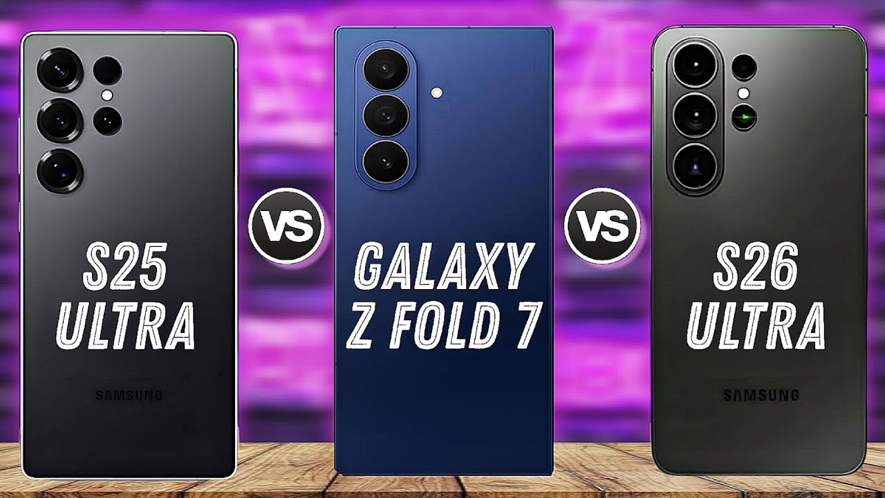 Samsung Galaxy S26 Ultra Vs Galaxy Z Fold 7 Vs Samsung Galaxy S25 Ultra 