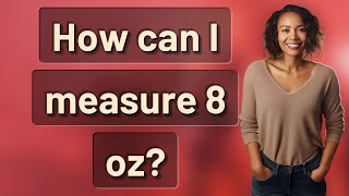 How can I measure 8 oz?