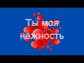 Ты, моя нежность