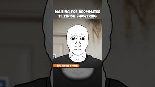 Waiting for roommates to finish showering