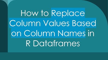 How to Replace Column Values Based on Column Names in R Dataframes