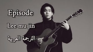 Lee mu jin - Episode (Lyrics/Arabic sub الترجمة العربية)