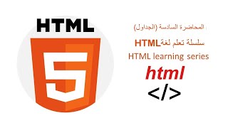 المحاضرة السادسة | في سلسلة تعلم لغة HTML | الجزء الأول  TABLE