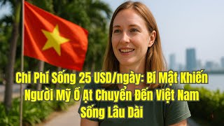 Chi Phí Sống 25 USD/ngày: Bí Mật Khiến Người Mỹ Ồ Ạt Chuyển Đến Việt Nam Sống Lâu Dài