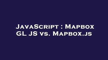 JavaScript : Mapbox GL JS vs. Mapbox.js