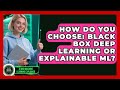 Black Box Deep Learning vs. Explainable AI: Which Is Right for You? 🤖