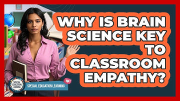 Why Is Brain Science Key To Classroom Empathy? - Special Education Learning