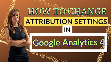 How To Change Attribution Settings In GA4