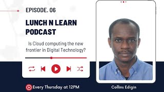 Is Cloud computing the new frontier in Digital Technology-Collins Edigin- Lunch N Learn Podcast EP 6